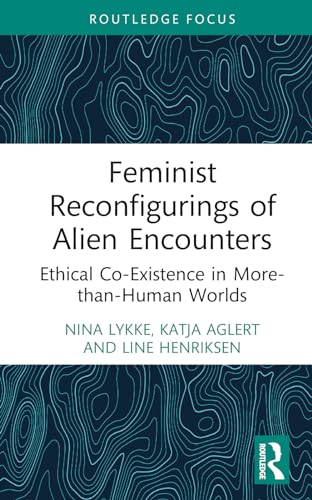 Feminist Reconfigurings Of Alien Encounters Ethical Coexistence In Morethanhuman Worlds 1st Edition Lykke