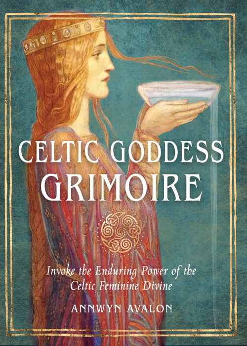 Celtic Goddess Grimoire Invoke The Enduring Power Of The Celtic Feminine Divine Annwyn Avalon