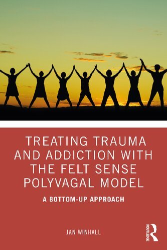 Treating Trauma And Addiction With The Felt Sense Polyvagal Model A Bottomup Approach 1st Edition Winhall