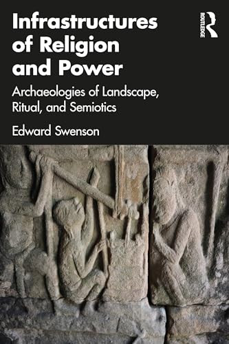 Infrastructures Of Religion And Power Archaeologies Of Landscape Ritual And Semiotics 1st Edition Edward Swenson