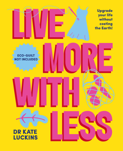 Live More With Less Upgrade Your Life Without Costing The Earth 1st Edition Kate Luckins
