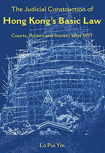 The Judicial Construction Of Hong Kongs Basic Law Courts Politics And Society After 1997 Pui Yin Lo