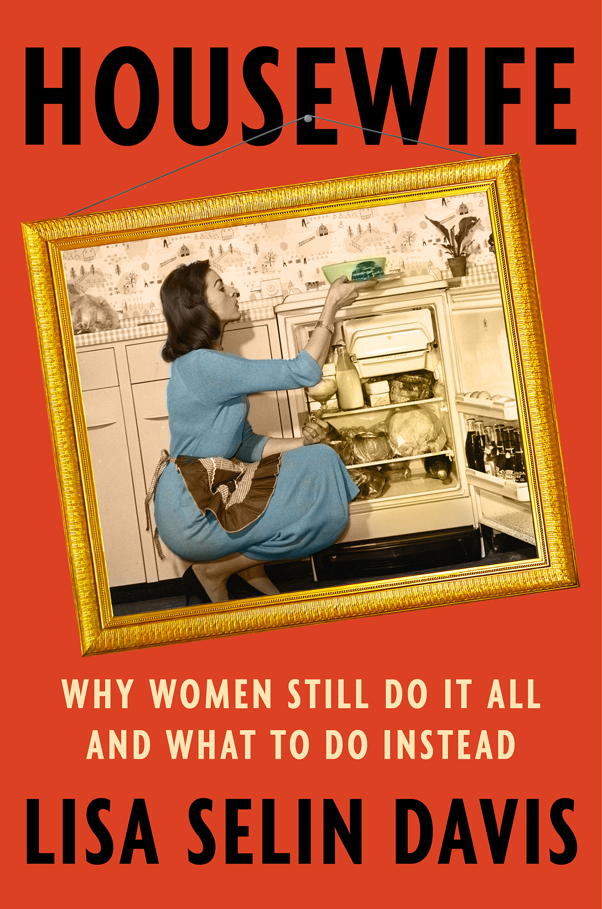 Housewife Why Women Still Do It All And What To Do Instead Lisa Selin Davis