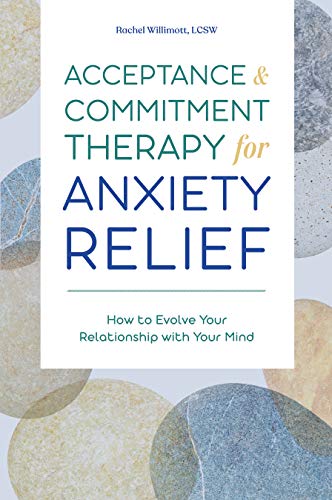 Acceptance And Commitment Therapy For Anxiety Relief How To Evolve Your Relationship With Your Mind Rachel Willimott