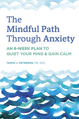 The Mindful Path Through Anxiety An 8week Plan To Quiet Your Mind Gain Calm Tanya J Peterson