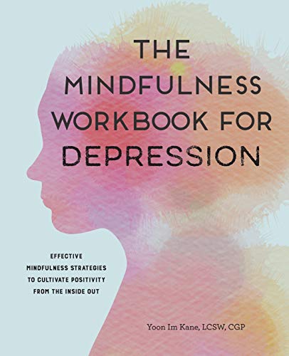 The Mindfulness Workbook For Depression Effective Mindfulness Strategies To Cultivate Positivity From The Inside Out Workbook Yoon Im Kane