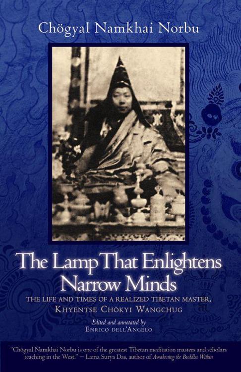 The Lamp That Enlightens Narrow Minds The Life And Times Of A Realized Tibetan Master Khyentse Chokyi Wangchug Norbu
