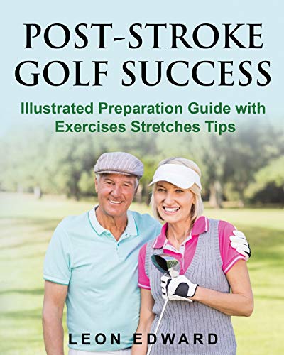 Post Stroke Golf Success Illustrated Preparation Guide With Exercises Stretches Tips Leon Edward