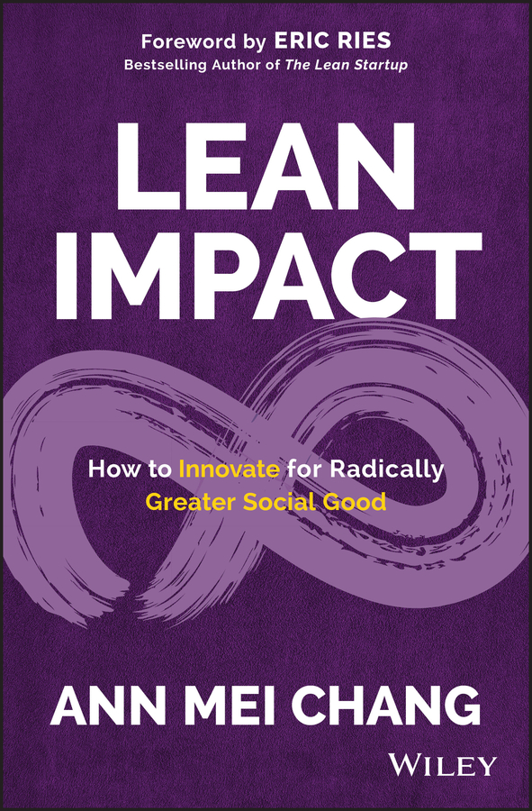 Lean Impact How To Innovate For Radically Greater Social Good Ann Mei Chang