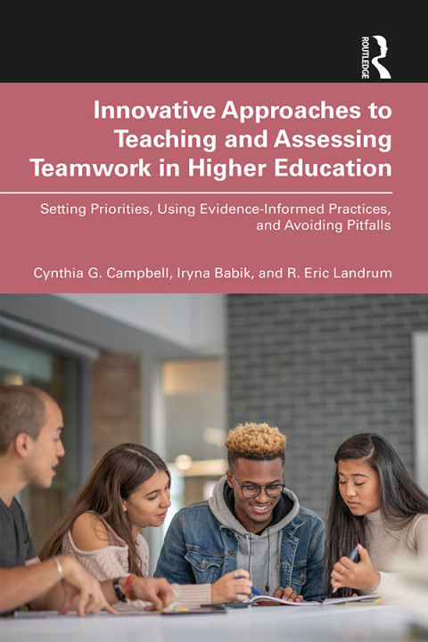 Innovative Approaches To Teaching And Assessing Teamwork In Higher Education Setting Priorities Using Evidenceinformed Practices And Avoiding Pitfalls 1st Edition Cynthia G Campbell Iryna Babik R Eric Landrum
