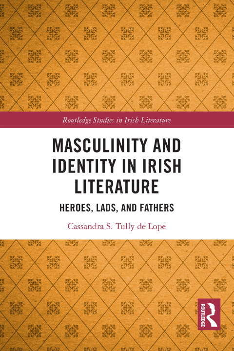 Masculinity And Identity In Irish Literature Heroes Lads And Fathers 1st Edition Cassandra S Tully De Lope
