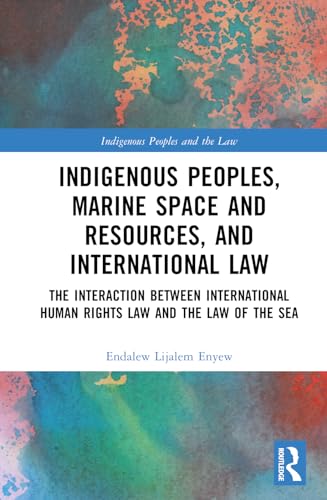 Indigenous Peoples Marine Space And Resources And International Law The Interaction Between International Human Rights Law And The Law Of The Sea 1st Edition Enyew