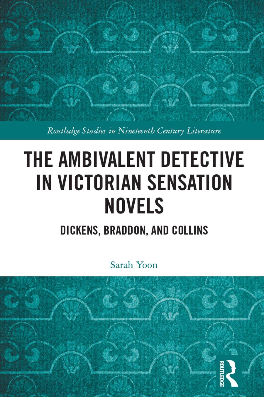 The Ambivalent Detective In Victorian Sensation Novels Dickens Braddon And Collins 1st Edition Sarah Yoon