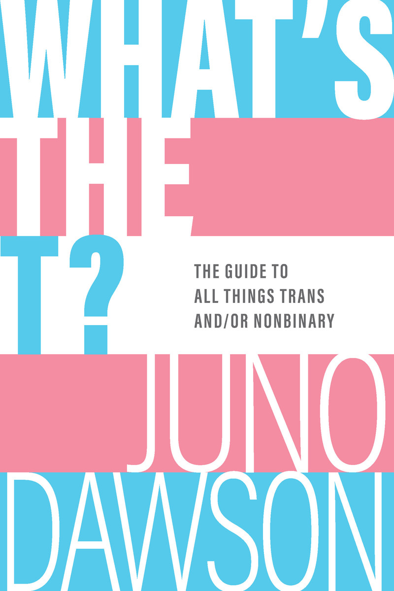 Whats The T The Guide To All Things Trans Andor Nonbinary Juno Dawson