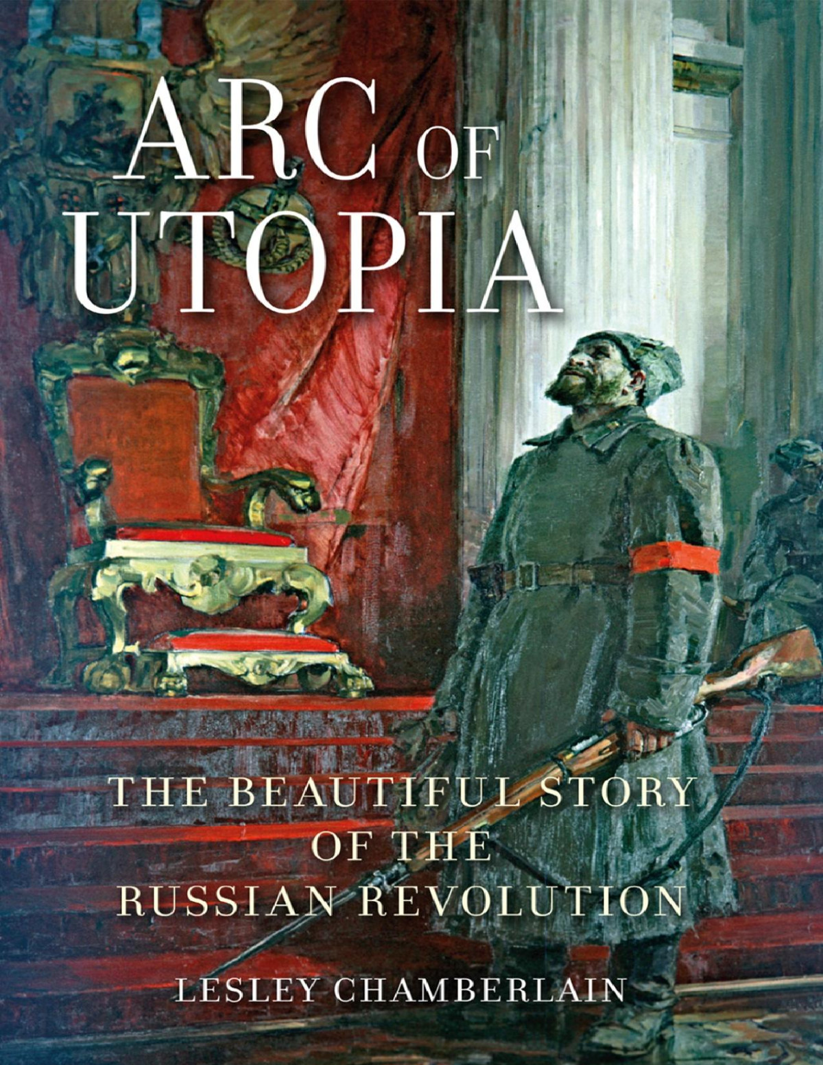 Arc Of Utopia The Beautiful Story Of The Russian Revolution Lesley Chamberlain