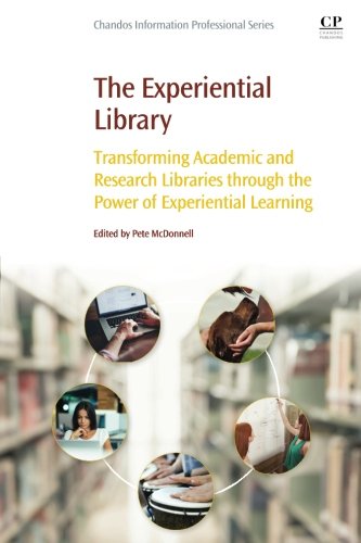 The Experiential Library Transforming Academic And Research Libraries Through The Power Of Experiential Learning 1st Edition Pete Mcdonnell
