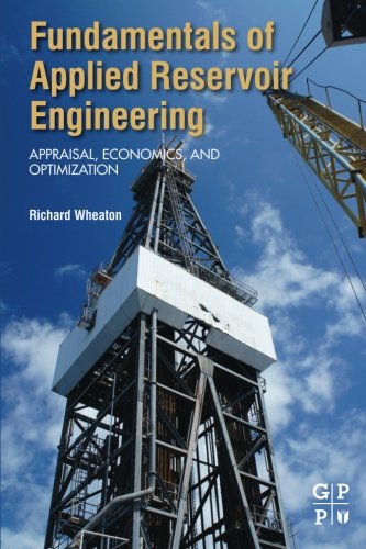 Fundamentals Of Applied Reservoir Engineering Appraisal Economics And Optimization 1st Edition Richard Wheaton