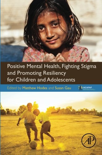 Positive Mental Health Fighting Stigma And Promoting Resiliency For Children And Adolescents 1st Edition Matthew Hodes