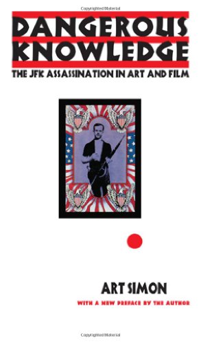 Dangerous Knowledge The Jfk Assassination In Art And Film Revised Edition Art Simon