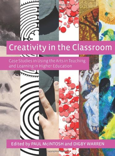 Creativity In The Classroom Case Studies In Using The Arts In Teaching And Learning In Higher Education Paul Mcintosh