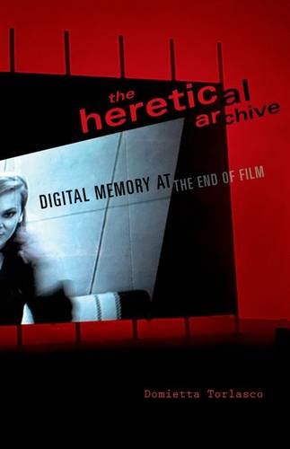 The Heretical Archive Digital Memory At The End Of Film Domietta Torlasco