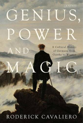 Genius Power And Magic A Cultural History Of Germany From Goethe To Wagner Roderick Cavaliero