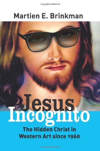 Jesus Incognito The Hidden Christ In Western Art Since 1960 Martien E Brinkman