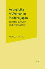 Acting Like A Woman In Modern Japan Theater Gender And Nationalism 1st Edition Ayako Kano Auth