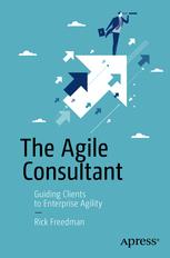 The Agile Consultant Guiding Clients To Enterprise Agility 1st Edition Rick Freedman Auth