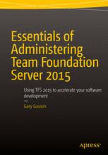 Essentials Of Administering Team Foundation Server 2015 Using Tfs 2015 To Accelerate Your Software Development 1st Edition Gary Gauvin Auth