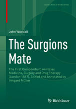 The Surgions Mate The First Compendium On Naval Medicine Surgery And Drug Therapy London 1617 Edited And Annotated By Irmgard Mller 1st Edition John Woodall Auth