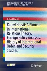 Kalevi Holsti A Pioneer In International Relations Theory Foreign Policy Analysis History Of International Order And Security Studies 1st Edition Kalevi Holsti