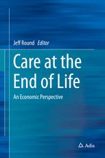 Care At The End Of Life An Economic Perspective 1st Edition Jeff Round Eds