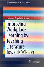 Improving Workplace Learning By Teaching Literature Towards Wisdom 1st Edition Christine Angela Eastman Auth