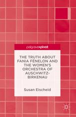 The Truth About Fania Fnelon And The Womens Orchestra Of Auschwitzbirkenau 1st Edition Susan Eischeid Auth