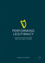 Performing Legitimacy Studies In High Culture And The Public Sphere 1st Edition Hkon Larsen Auth
