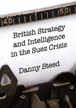 British Strategy And Intelligence In The Suez Crisis 1st Edition Danny Steed Auth