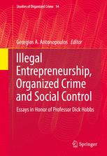 Illegal Entrepreneurship Organized Crime And Social Control Essays In Honor Of Professor Dick Hobbs 1st Edition Georgios A Antonopoulos Eds