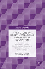 The Future Of Health Wellbeing And Physical Education Optimising Childrens Health Through Local And Global Community Partnerships 1st Edition Timothy Lynch Auth