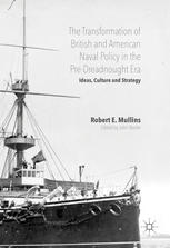 The Transformation Of British And American Naval Policy In The Predreadnought Era Ideas Culture And Strategy 1st Edition Robert E Mullins