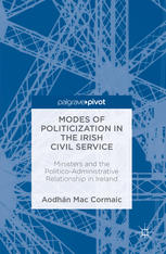 Modes Of Politicization In The Irish Civil Service Ministers And The Politicoadministrative Relationship In Ireland 1st Edition Aodhn Mac Cormaic Auth