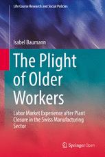 The Plight Of Older Workers Labor Market Experience After Plant Closure In The Swiss Manufacturing Sector 1st Edition Isabel Baumann Auth