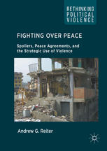 Fighting Over Peace Spoilers Peace Agreements And The Strategic Use Of Violence 1st Edition Andrew G Reiter Auth