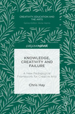 Knowledge Creativity And Failure A New Pedagogical Framework For Creative Arts 1st Edition Chris Hay Auth