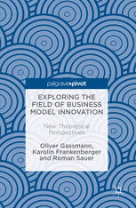 Exploring The Field Of Business Model Innovation New Theoretical Perspectives 1st Edition Oliver Gassmann