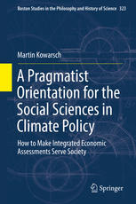 A Pragmatist Orientation For The Social Sciences In Climate Policy How To Make Integrated Economic Assessments Serve Society 1st Edition Martin Kowarsch Auth