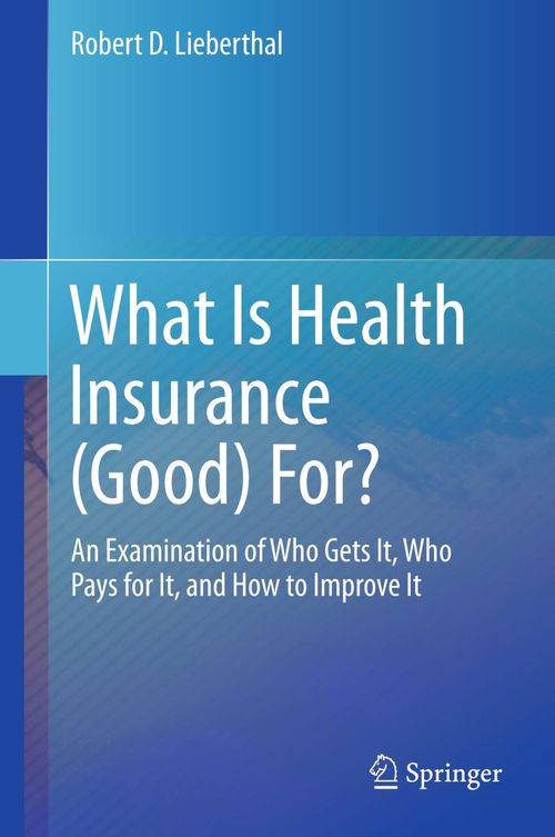 What Is Health Insurance Good For An Examination Of Who Gets It Who Pays For It And How To Improve It 1st Edition Robert D Lieberthal
