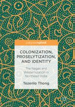 Colonization Proselytization And Identity The Nagas And Westernization In Northeast India 1st Edition Tezenlo Thong Auth