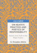 On Keatss Practice And Poetics Of Responsibility Beauty And Truth In The Major Poems 1st Edition G Douglas Atkins Auth
