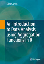 An Introduction To Data Analysis Using Aggregation Functions In R 1st Edition Simon James Auth